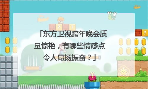 东方卫视跨年晚会质量惊艳，有哪些情感点令人昂扬振奋？