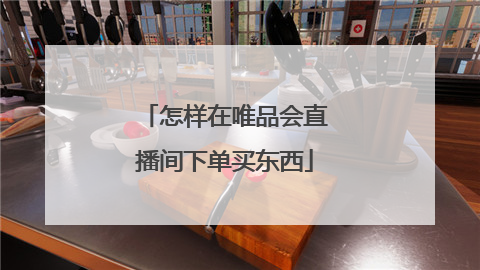 怎样在唯品会直播间下单买东西