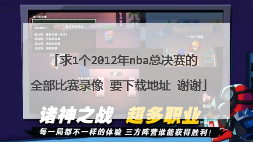 求1个2012年nba总决赛的全部比赛录像 要下载地址 谢谢