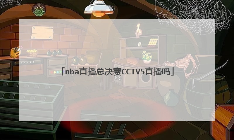 nba直播总决赛cctv5直播吗