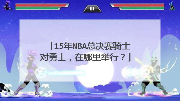 15年nba总决赛骑士对勇士，在哪里举行？